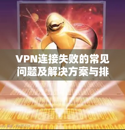 VPN连接失败的常见问题及解决方案与排查指南