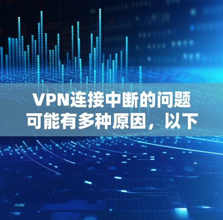 VPN连接中断的问题可能有多种原因，以下是一些常见的原因及解决方法
