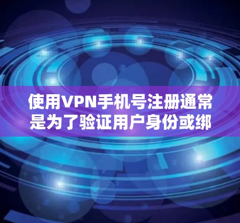 使用VPN手机号注册通常是为了验证用户身份或绑定账号。具体操作步骤和要求可能因VPN服务提供商而异。以下是一些常见的步骤和注意事项