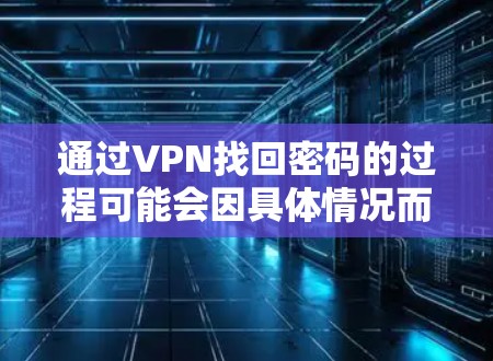 通过VPN找回密码的过程可能会因具体情况而有所不同,但以下是一些通用的步骤和建议,帮助你顺利完成找回密码的过程 通过VPN找回密码的过程可能会因具体情况而有所不同,但以下是一些通用的步骤和建议,帮助你顺利完成找回密码的过程
