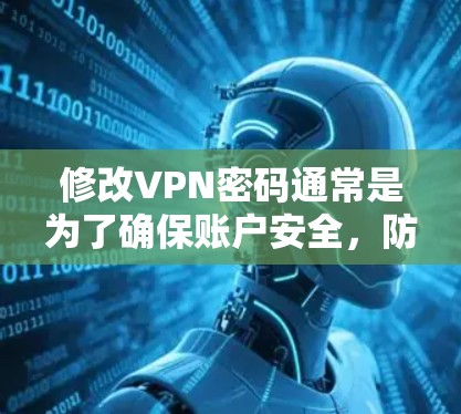 修改VPN密码通常是为了确保账户安全，防止未经授权的访问。以下是修改VPN密码的一般步骤和注意事项