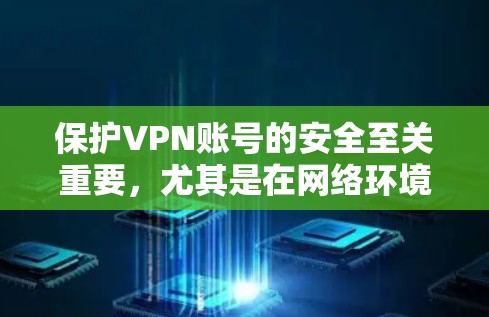 保护VPN账号的安全至关重要，尤其是在网络环境复杂且潜在风险较高的今天。以下是一些关键的账号保护建议