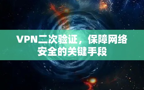 VPN二次验证,保障网络安全的关键手段 VPN二次验证,保障网络安全的关键手段