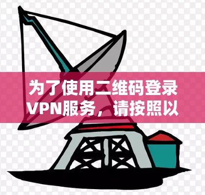 为了使用二维码登录VPN服务，请按照以下步骤操作