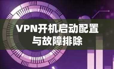 VPN开机启动配置与故障排除