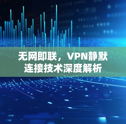 无网即联，VPN静默连接技术深度解析