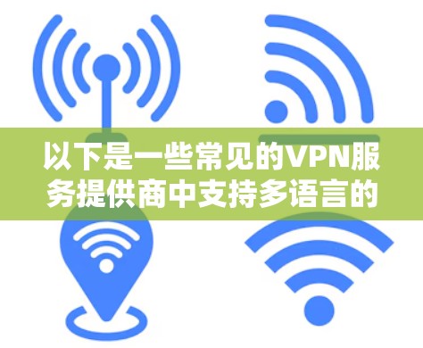 以下是一些常见的VPN服务提供商中支持多语言的例子