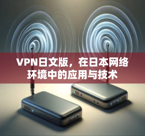 VPN日文版，在日本网络环境中的应用与技术