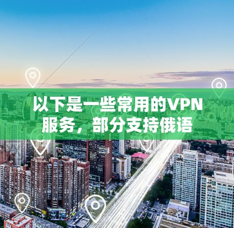 以下是一些常用的VPN服务，部分支持俄语
