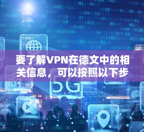 要了解VPN在德文中的相关信息,可以按照以下步骤进行 要了解VPN在德文中的相关信息,可以按照以下步骤进行