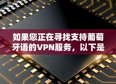 如果您正在寻找支持葡萄牙语的VPN服务,以下是一些常见的VPN服务提供商,您可以根据需求选择 如果您正在寻找支持葡萄牙语的VPN服务,以下是一些常见的VPN服务提供商,您可以根据需求选择