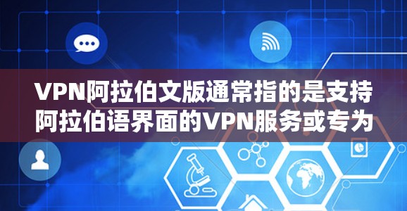 VPN阿拉伯文版通常指的是支持阿拉伯语界面的VPN服务或专为阿拉伯语使用的VPN产品。VPN(虚拟专用网络)是一种网络技术,允许用户在公共网络中访问私有网络,提供加密的通讯和隐私保护