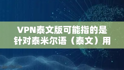 VPN泰文版可能指的是针对泰米尔语(泰文)用户的VPN服务或软件。VPN(虚拟专用网络)是一种网络安全技术,允许用户在公网上建立安全、匿名的连接,防止数据被窃取或监控 VPN泰文版可能指的是针对泰米尔语(泰文)用户的VPN服务或软件。VPN(虚拟专用网络)是一种网络安全技术,允许用户在公网上建立安全、匿名的连接,防止数据被窃取或监控