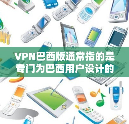 VPN巴西版通常指的是专门为巴西用户设计的VPN服务，旨在满足特定网络需求。以下是一些关于VPN巴西版的常见信息和建议