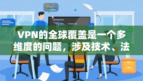 VPN的全球覆盖是一个多维度的问题，涉及技术、法律、用户需求等多个方面。以下是对VPN全球覆盖的详细分析和总结