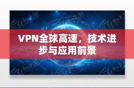 VPN全球高速，技术进步与应用前景