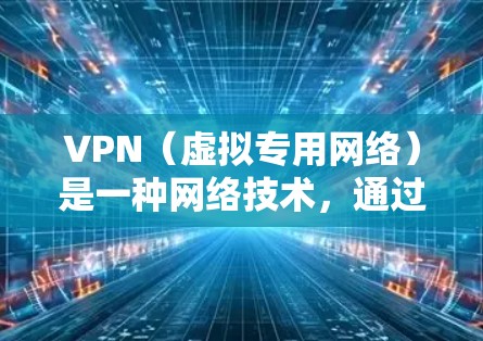 VPN（虚拟专用网络）是一种网络技术，通过建立加密的通道，将用户的网络连接抽象到一个更安全的服务器，提供匿名性和安全性。跨境VPN，即通过VPN技术连接不同国家或地区的网络，具有以下特点和优势