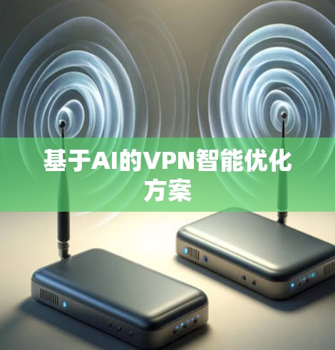 基于AI的VPN智能优化方案