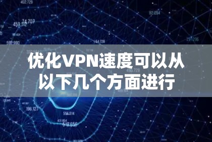 优化VPN速度可以从以下几个方面进行