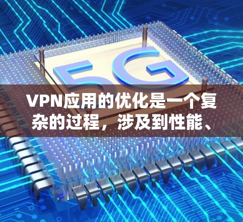 VPN应用的优化是一个复杂的过程,涉及到性能、安全性、用户体验等多个方面。以下是一些针对VPN应用优化的建议和策略