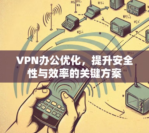 VPN办公优化，提升安全性与效率的关键方案