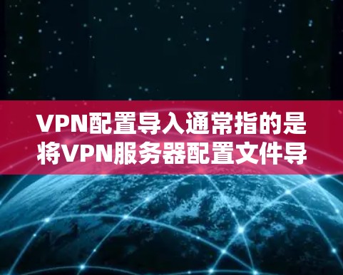 VPN配置导入通常指的是将VPN服务器配置文件导入到设备或计算机中,以便快速设置VPN连接。以下是常见的VPN配置导入方法