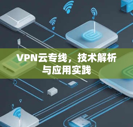 VPN云专线，技术解析与应用实践