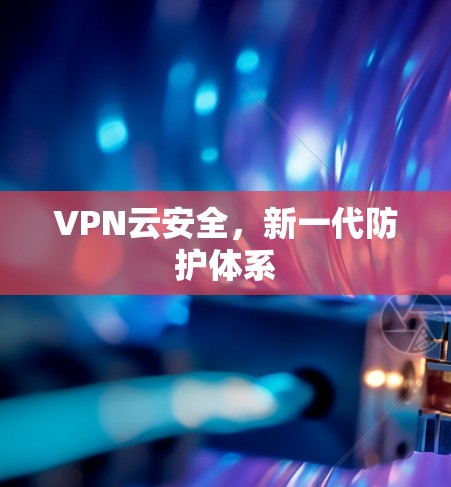 VPN云安全，新一代防护体系