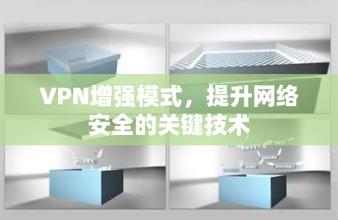 VPN增强模式,提升网络安全的关键技术 VPN增强模式,提升网络安全的关键技术