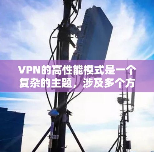 VPN的高性能模式是一个复杂的主题，涉及多个方面的优化和配置。以下是对VPN高性能模式的详细分析和总结