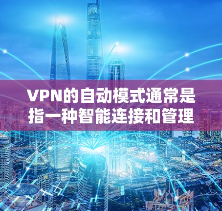 VPN的自动模式通常是指一种智能连接和管理功能,能够根据网络环境的变化自动调整VPN的连接状态或服务器选择,以确保稳定、高效的连接。以下是一些关于VPN自动模式的详细说明