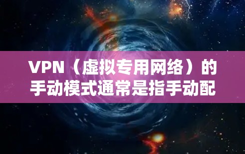 VPN（虚拟专用网络）的手动模式通常是指手动配置VPN连接，而不是使用自动化的VPN客户端。这种模式适合需要高度自定义或对特定网络有特殊需求的用户。以下是手动配置VPN的基本步骤和注意事项