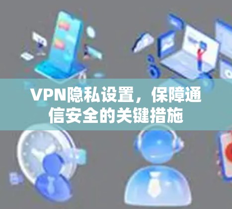 VPN隐私设置，保障通信安全的关键措施