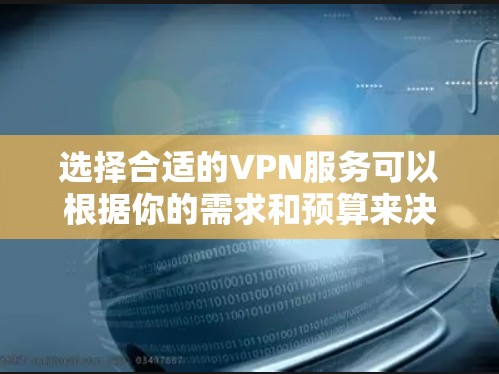 选择合适的VPN服务可以根据你的需求和预算来决定。以下是一些常见的VPN服务品牌和推荐，供你参考