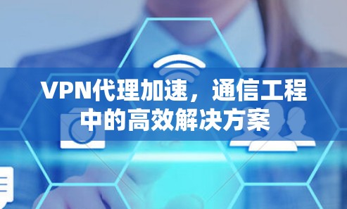 VPN代理加速，通信工程中的高效解决方案