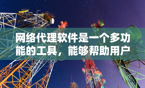 网络代理软件是一个多功能的工具,能够帮助用户和企业在多个方面提升网络性能和安全性。以下是对网络代理软件的详细分析 网络代理软件是一个多功能的工具,能够帮助用户和企业在多个方面提升网络性能和安全性。以下是对网络代理软件的详细分析