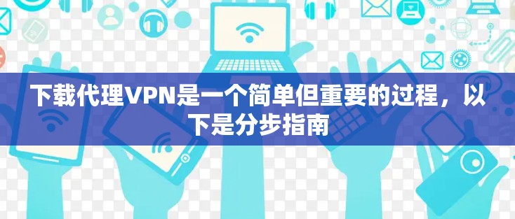 下载代理VPN是一个简单但重要的过程，以下是分步指南