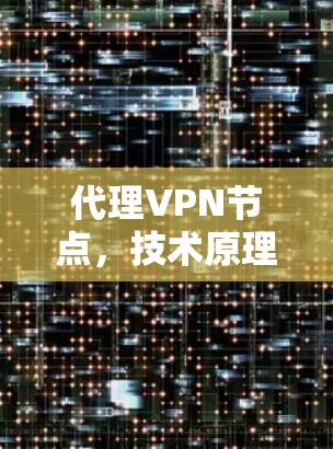 代理VPN节点，技术原理与应用实践