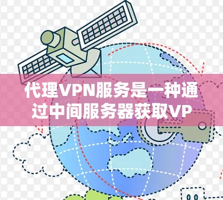 代理VPN服务是一种通过中间服务器获取VPN服务的方式,适合预算有限或需要多设备使用的用户。以下是关于代理VPN服务的详细分析 代理VPN服务是一种通过中间服务器获取VPN服务的方式,适合预算有限或需要多设备使用的用户。以下是关于代理VPN服务的详细分析