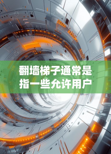 翻墙梯子通常是指一些允许用户绕过网络审查的工具或方法，用于访问被限制访问的网站。然而，这种行为在某些国家和地区可能涉及法律风险，并且可能侵犯版权或其他法律规定