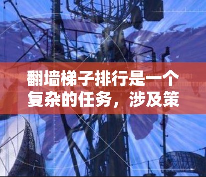 翻墙梯子排行是一个复杂的任务,涉及策略、安全和效率等多个方面。以下是对该问题的详细分析和解决方案