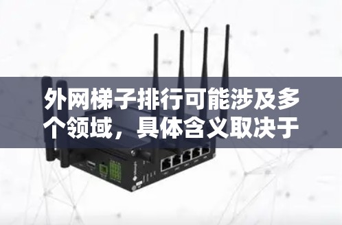 外网梯子排行可能涉及多个领域，具体含义取决于上下文。以下是一些可能的解释