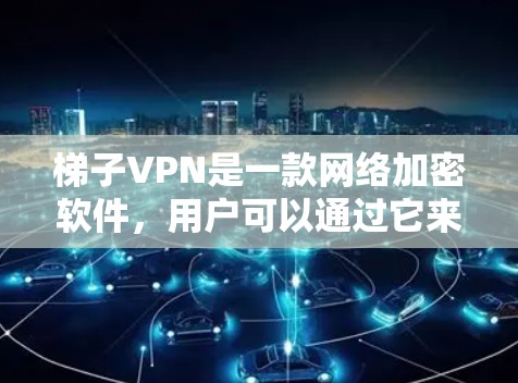 梯子VPN是一款网络加密软件，用户可以通过它来实现网络匿名化和防止网络监控。要下载梯子VPN客户端，建议访问其官方网站或通过指定的下载链接进行下载