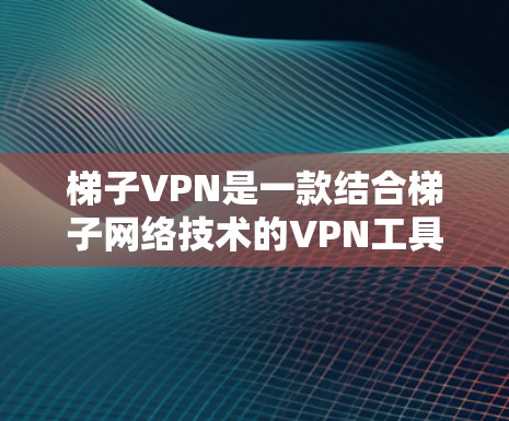 梯子VPN是一款结合梯子网络技术的VPN工具,旨在提供高安全性、隐私保护和去中心化的服务,适用于个人和企业用户。以下是对梯子VPN的详细分析和使用指南 梯子VPN是一款结合梯子网络技术的VPN工具,旨在提供高安全性、隐私保护和去中心化的服务,适用于个人和企业用户。以下是对梯子VPN的详细分析和使用指南