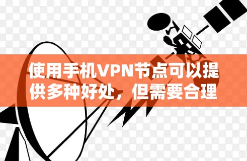 使用手机VPN节点可以提供多种好处,但需要合理选择服务,正确配置,并注意相关法律和道德问题。以下是关于手机VPN节点的详细分析和操作指南