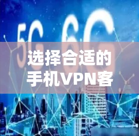 选择合适的手机VPN客户端是一个综合考量过程,以下是根据您的需求整理的推荐步骤和最终选择