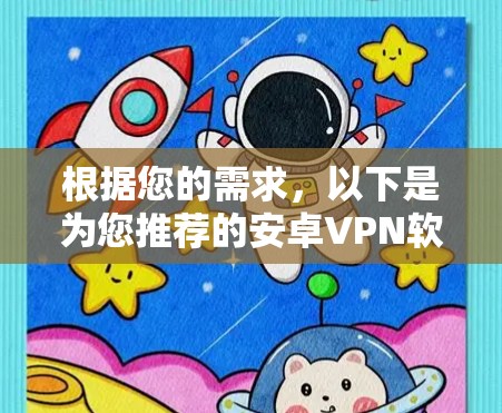 根据您的需求,以下是为您推荐的安卓VPN软件,结合了您的主要关注点 根据您的需求,以下是为您推荐的安卓VPN软件,结合了您的主要关注点