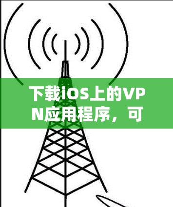 下载iOS上的VPN应用程序,可以按照以下步骤进行