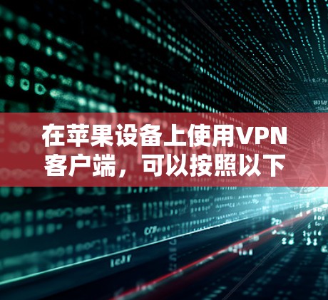 在苹果设备上使用VPN客户端，可以按照以下步骤进行设置
