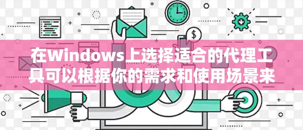 在Windows上选择适合的代理工具可以根据你的需求和使用场景来决定。以下是一些常用的代理工具及其适用场景